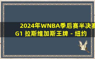 2024年WNBA季后赛半决赛G1 拉斯维加斯王牌 - 纽约自由人 全场录像